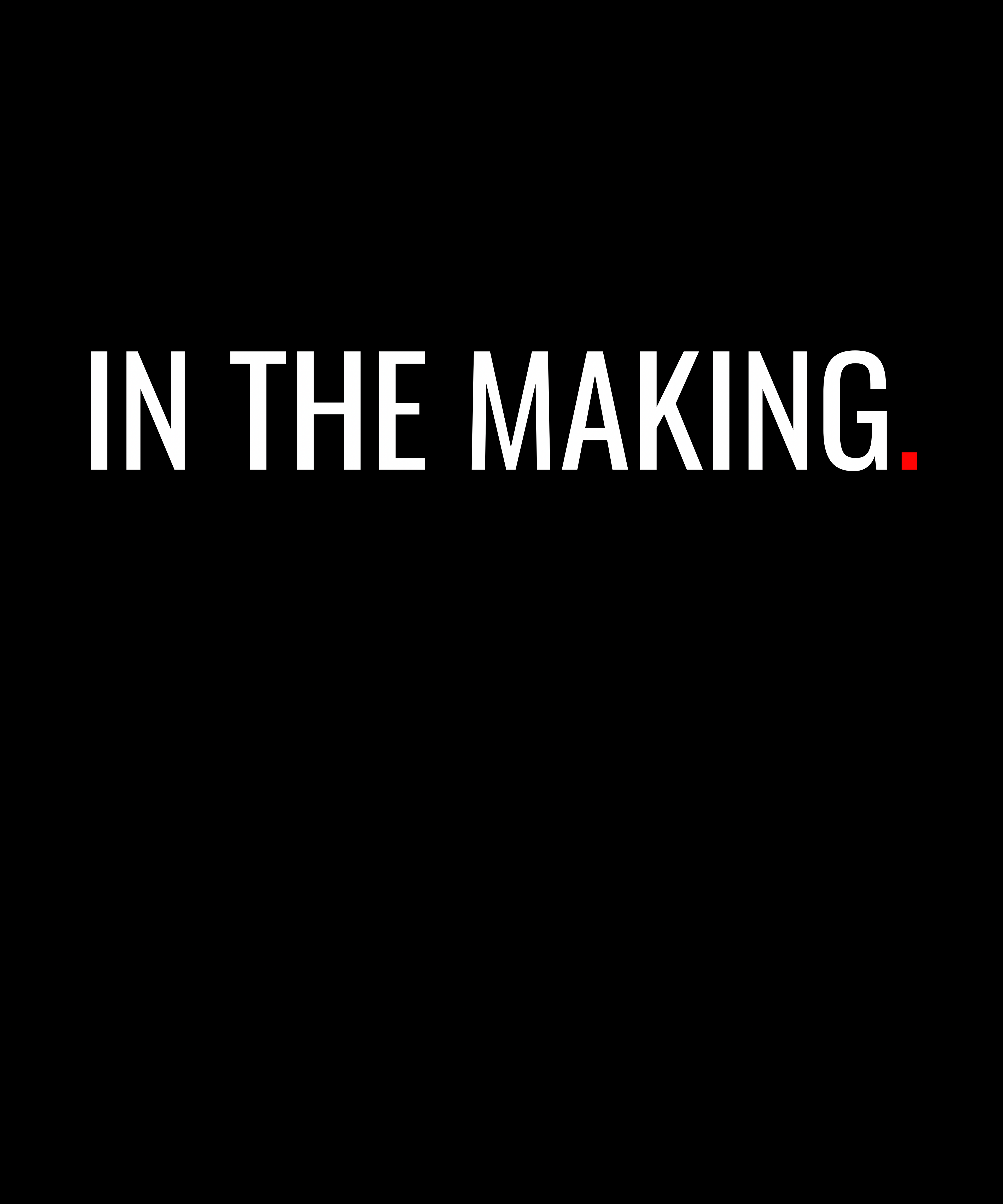 Black background white text “IN THE MAKING.”